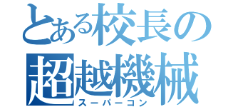 とある校長の超越機械（スーパーコン）