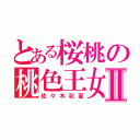 とある桜桃の桃色王女Ⅱ（佐々木彩夏）