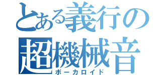 とある義行の超機械音（ボーカロイド）