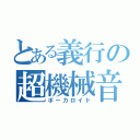 とある義行の超機械音（ボーカロイド）