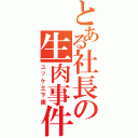 とある社長の生肉事件Ⅱ（ユッケ土下座）