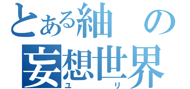 とある紬の妄想世界（ユリ）