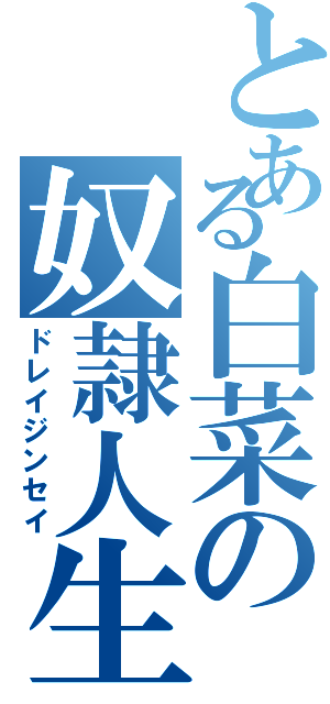 とある白菜の奴隷人生（ドレイジンセイ）