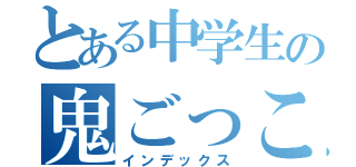 とある中学生の鬼ごっこ（インデックス）