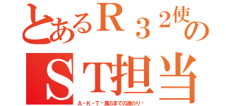 とあるＲ３２使いのＳＴ担当（Ａ・Ｋ・Ｔ〜鳥Ｓまでの道のり〜）