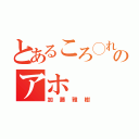 とあるころ◯れんぞのアホ（加藤雅樹）