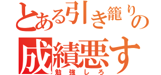 とある引き籠りの成績悪すぎ（勉強しろ）