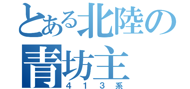 とある北陸の青坊主（４１３系）