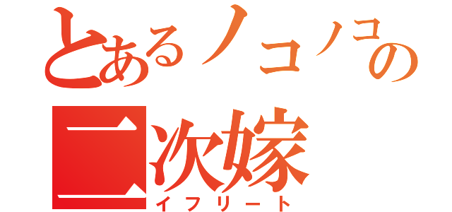 とあるノコノコの二次嫁（イフリート）