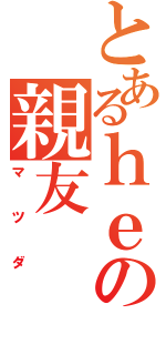 とあるｈｅの親友（マツダ）