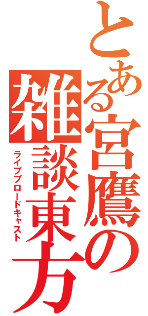 とある宮鷹の雑談東方（ライブブロードキャスト）