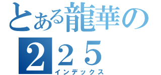 とある龍華の２２５（インデックス）