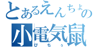 とあるえんちょうの小電気鼠（ぴちぅ）