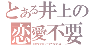 とある井上の恋愛不要（コイナンテコトバイラナインデスヨ）