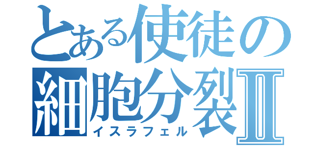 とある使徒の細胞分裂Ⅱ（イスラフェル）