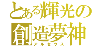 とある輝光の創造夢神（アルセウス）