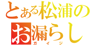 とある松浦のお漏らし日和（ガイジ）