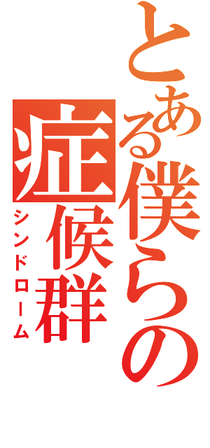 とある僕らの症候群（シンドローム）