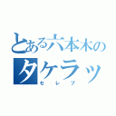 とある六本木のタケラッチョ（セレブ）