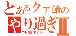 とあるクァ鯖のやり過ぎⅡ（コレ怒られるぞ…）