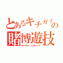 とあるキチガイの賭博遊技（朝から来んな、はよ帰れカス共）