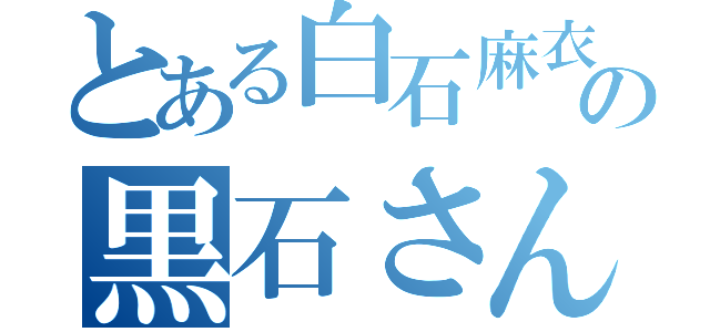 とある白石麻衣の黒石さん（）