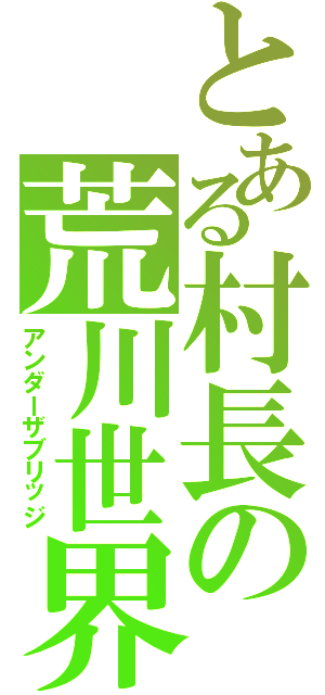 とある村長の荒川世界（アンダーザブリッジ）