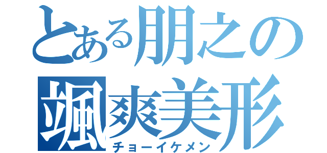 とある朋之の颯爽美形（チョーイケメン）