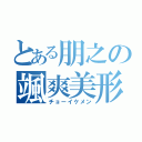 とある朋之の颯爽美形（チョーイケメン）