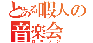 とある暇人の音楽会（ロキノン）