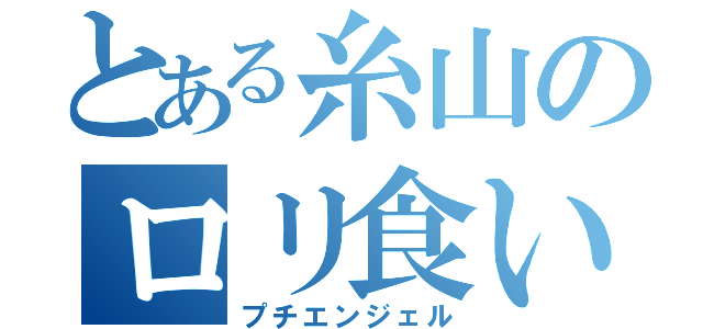 とある糸山のロリ食い（プチエンジェル）