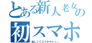 とある新人老女の初スマホ（悔しくてスマホデビュー）