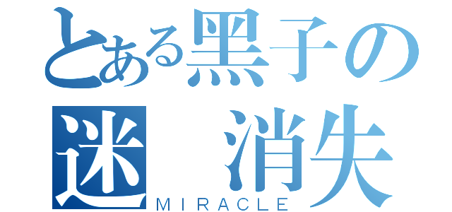 とある黑子の迷樣消失（ＭＩＲＡＣＬＥ）