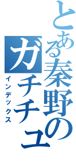 とある秦野のガチチューバー（インデックス）