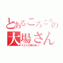 とあるころころの大場さん（Ｋ２とＢ兼任楽しい）