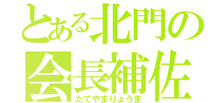 とある北門の会長補佐（たてやまりょうま）