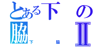 とある下の脇Ⅱ（下脇）