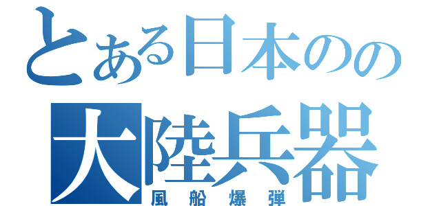 とある日本のの大陸兵器（風船爆弾）