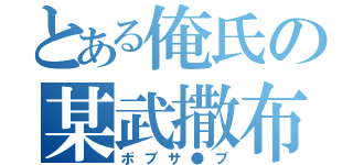 とある俺氏の某武撒布（ボブサ●プ）