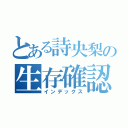 とある詩央梨の生存確認（インデックス）