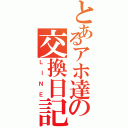 とあるアホ達の交換日記（ＬＩＮＥ）