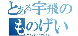 とある宇飛のものげい（サイレントアクション）