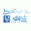 とあるにゃんこの星８錬成（フルボッコ）