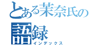 とある茉奈氏の語録（インデックス）