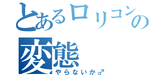 とあるロリコンの変態（やらないか♂）