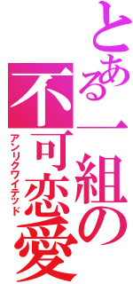 とある一組の不可恋愛（アンリクワイテッド）