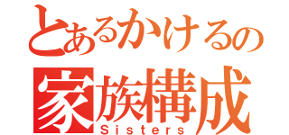 とあるかけるの家族構成（Ｓｉｓｔｅｒｓ）