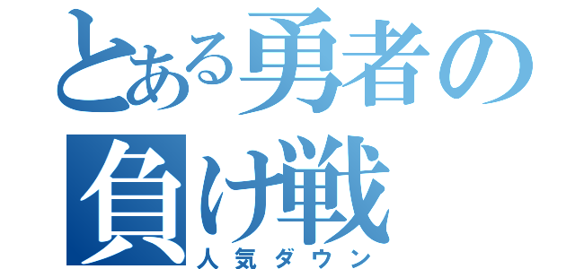 とある勇者の負け戦（人気ダウン）