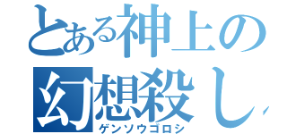 とある神上の幻想殺し（ゲンソウゴロシ）