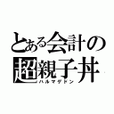 とある会計の超親子丼（ハルマゲドン）